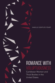 Title: Romance with Voluptuousness: Caribbean Women and Thick Bodies in the United States, Author: Kamille Gentles-Peart