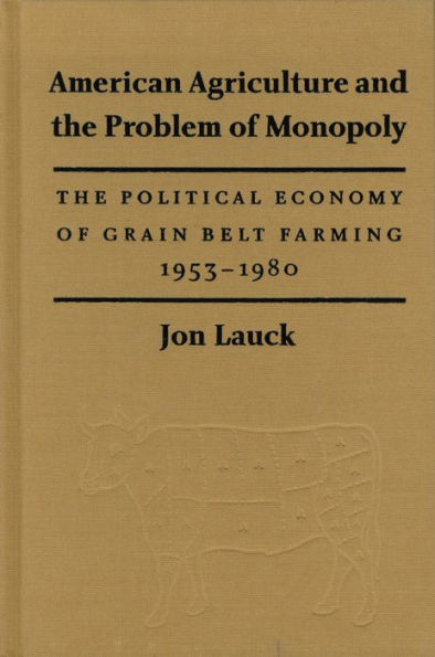 American Agriculture and the Problem of Monopoly: The Political Economy of Grain Belt Farming, 1953-1980