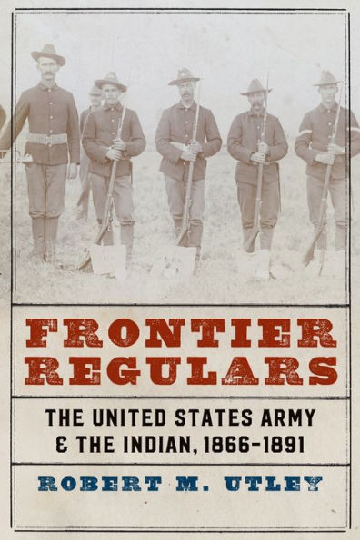 Frontier Regulars: The United States Army and the Indian, 1866-1891