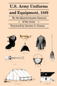 Title: U.S. Army Uniforms and Equipment, 1889: Specifications for Clothing, Camp and Garrison Equipage, and Clothing and Equipage Materials, Author: Quartermaster General of the Army