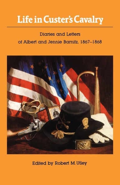 Life in Custer's Cavalry: Diaries and Letters of Albert and Jennie Barnitz, 1867-1868