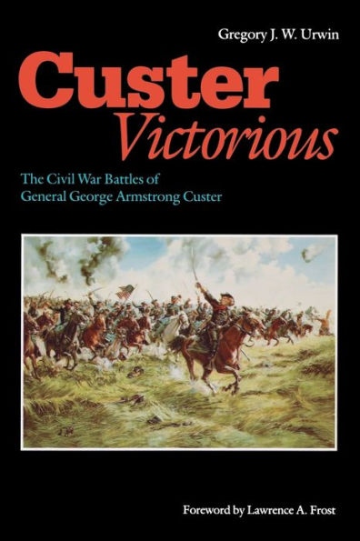 Custer Victorious: The Civil War Battles of General George Armstrong Custer