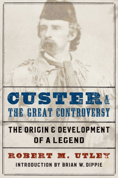 Custer and the Great Controversy: The Origin and Development of a Legend