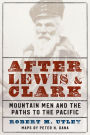 After Lewis and Clark: Mountain Men and the Paths to the Pacific