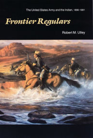 Title: Frontier Regulars: The United States Army and the Indian, 1866-1891, Author: Robert M. Utley
