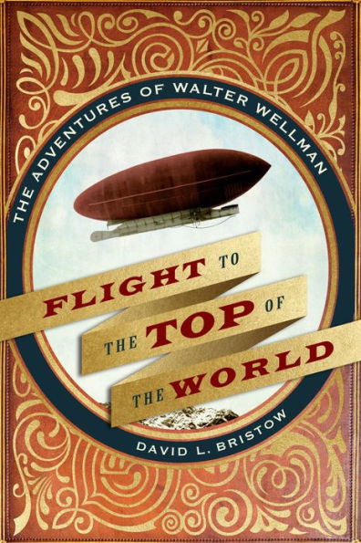 Flight to The Top of World: Adventures Walter Wellman