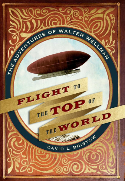 Flight to The Top of World: Adventures Walter Wellman
