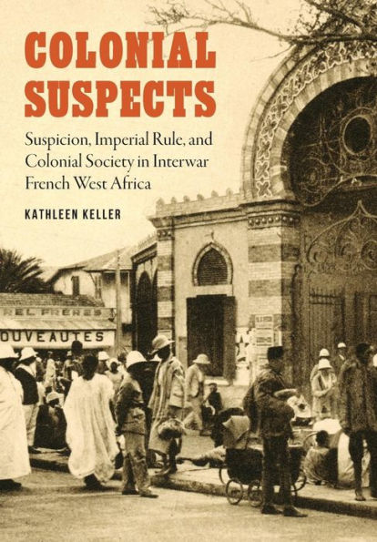 Colonial Suspects: Suspicion, Imperial Rule, and Society Interwar French West Africa