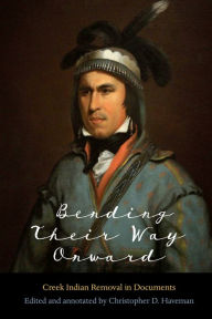 Title: Bending Their Way Onward: Creek Indian Removal in Documents, Author: Christopher D. Haveman
