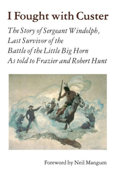 I Fought With Custer: the Story of Sergeant Windolph, Last Survivor Battle Little Big Horn