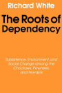 The Roots of Dependency: Subsistance, Environment, and Social Change among the Choctaws, Pawnees, and Navajos / Edition 1