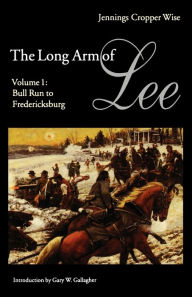 Title: The Long Arm of Lee: The History of the Artillery of the Army of Northern Virginia, Volume 1: Bull Run to Fredricksburg, Author: Jennings Cropper Wise