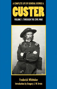 Title: A Complete Life of General George A. Custer, Volume 1: Through the Civil War, Author: Frederick Whittaker