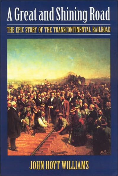 A Great and Shining Road: The Epic Story of the Transcontinental Railroad