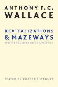 Title: Revitalizations and Mazeways: Essays on Culture Change, Volume 1 / Edition 1, Author: Anthony F. C. Wallace