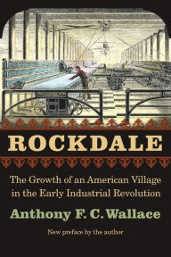 Title: Rockdale: The Growth of an American Village in the Early Industrial Revolution / Edition 1, Author: Anthony F. C. Wallace