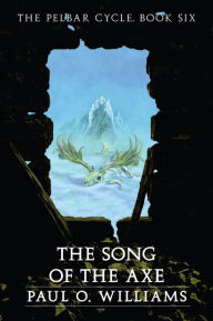 Title: The Song of the Axe: The Pelbar Cycle, Book Six, Author: Paul O. Williams