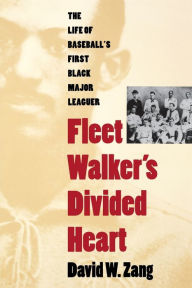 Title: Fleet Walker's Divided Heart: The Life of Baseball's First Black Major Leaguer, Author: David W. Zang