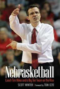 Title: Nebrasketball: Coach Tim Miles and a Big Ten Team on the Rise, Author: Scott Winter