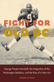 Title: Fight for Old DC: George Preston Marshall, the Integration of the Washington Redskins, and the Rise of a New NFL, Author: Andrew O'Toole