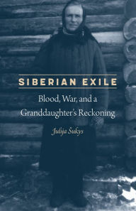 Title: Siberian Exile: Blood, War, and a Granddaughter's Reckoning, Author: Julija Sukys