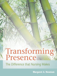 Title: Transforming Presence: The Difference That Nursing Makes / Edition 1, Author: Margaret A. Newman RN