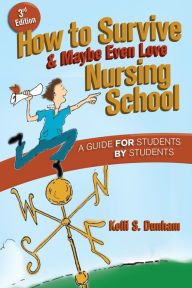 Title: How to Survive and Maybe Even Love Nursing School: A Guide for Students by Students / Edition 3, Author: Kelli S. Dunham RN