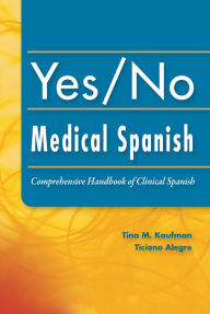 Title: Yes/No Medical Spanish: Comprehensive Handbook of Clinical Spanish / Edition 1, Author: Tina Kaufman PhD
