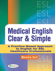 Title: Medical English Clear & Simple: A Practice-Based Approach to English for ESL Healthcare Professionals / Edition 1, Author: Melodie Hull RPN