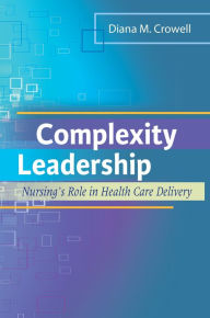 Title: Complexity Leadership: Nursing's Role in Health Care Delivery / Edition 1, Author: Diana M. Crowell PhD