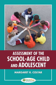 Title: Assessment of the School-Age Child and Adolescent / Edition 1, Author: Margaret R. Colyar DSN