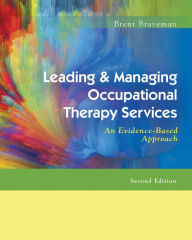 Title: Leading & Managing Occupational Therapy Services: An Evidence-Based Approach / Edition 2, Author: Brent Braveman OTR