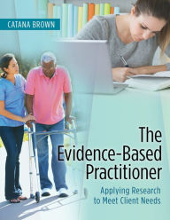 Title: The Evidence-Based Practitioner: Applying Research to Meet Client Needs / Edition 1, Author: Catana Brown PhD