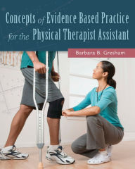 Title: Concepts of Evidence Based Practice for the Physical Therapist Assistant / Edition 1, Author: Barbara B. Gresham PT