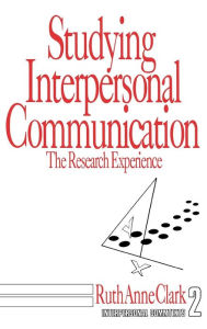 Title: Studying Interpersonal Communication: The Research Experience / Edition 1, Author: Ruth Anne Clark