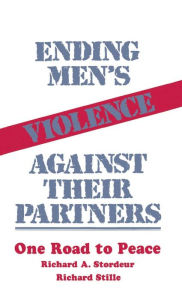 Title: Ending Men's Violence against Their Partners: One Road to Peace, Author: Richard A. Stordeur