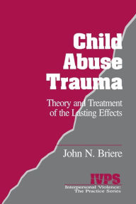 Title: Child Abuse Trauma: Theory and Treatment of the Lasting Effects / Edition 1, Author: John N. Briere