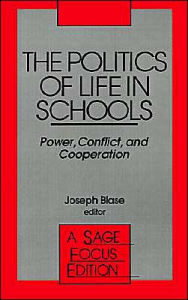 Title: The Politics of Life in Schools: Power, Conflict, and Cooperation / Edition 1, Author: Joseph Blase