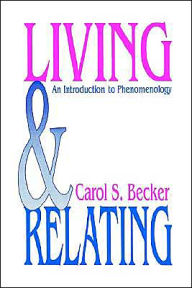 Title: Living and Relating: An Introduction to Phenomenology / Edition 1, Author: Carol S. Becker