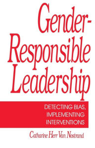 Title: Gender-Responsible Leadership: Detecting Bias, Implementing Interventions / Edition 1, Author: Catherine H. van Nostrand