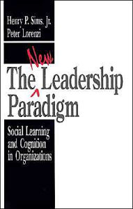 Title: The New Leadership Paradigm: Social Learning and Cognition in Organizations / Edition 1, Author: Henry P. Sims