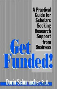 Title: Get Funded!: A Practical Guide for Scholars Seeking Research Support from Business / Edition 1, Author: Dorin Gardner Schumacher