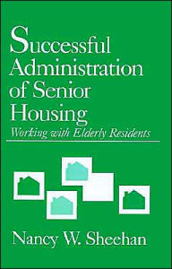 Title: Successful Administration of Senior Housing: Working with Elderly Residents / Edition 1, Author: Nancy W. Sheehan