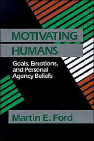 Title: Motivating Humans: Goals, Emotions, and Personal Agency Beliefs / Edition 1, Author: Martin Eugene Ford