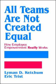 Title: All Teams are not Created Equal: How Employee Empowerment Really Works / Edition 1, Author: Lyman D. Ketchum