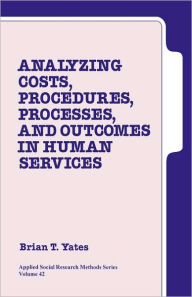 Title: Analyzing Costs, Procedures, Processes, and Outcomes in Human Services: An Introduction / Edition 1, Author: Brian T. Yates