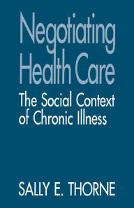 Title: Negotiating Health Care: The Social Context of Chronic Illness / Edition 1, Author: Sally E. Thorne