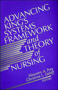 Title: Advancing King's Systems Framework and Theory of Nursing / Edition 1, Author: Maureen A. Frey
