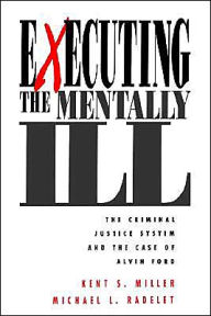 Title: Executing the Mentally Ill: The Criminal Justice System and the Case of Alvin Ford / Edition 1, Author: Kent Miller