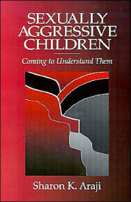 Title: Sexually Aggressive Children: Coming To Understand Them / Edition 1, Author: Sharon Araji